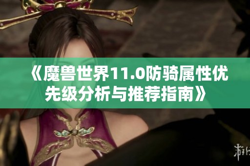 《魔兽世界11.0防骑属性优先级分析与推荐指南》