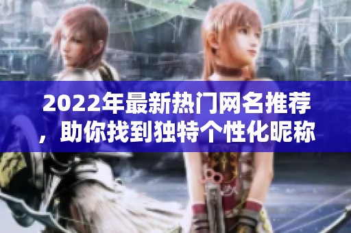 2022年最新热门网名推荐，助你找到独特个性化昵称