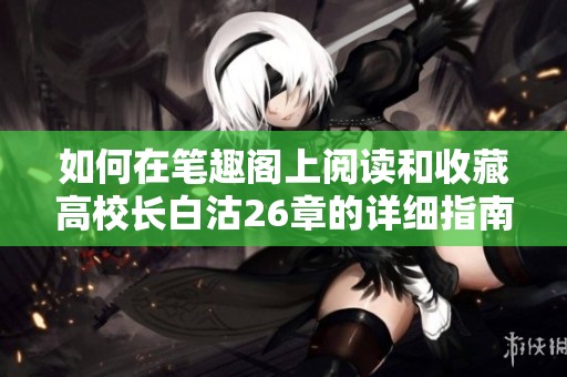 如何在笔趣阁上阅读和收藏高校长白沽26章的详细指南