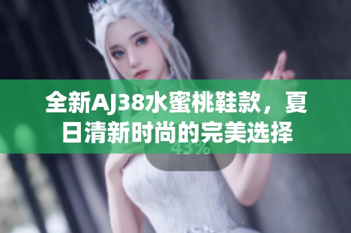 全新AJ38水蜜桃鞋款，夏日清新时尚的完美选择