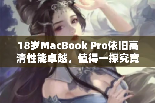 18岁MacBook Pro依旧高清性能卓越，值得一探究竟