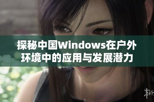 探秘中国Windows在户外环境中的应用与发展潜力