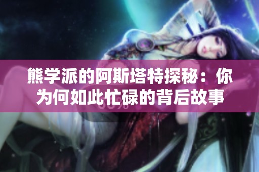 熊学派的阿斯塔特探秘：你为何如此忙碌的背后故事