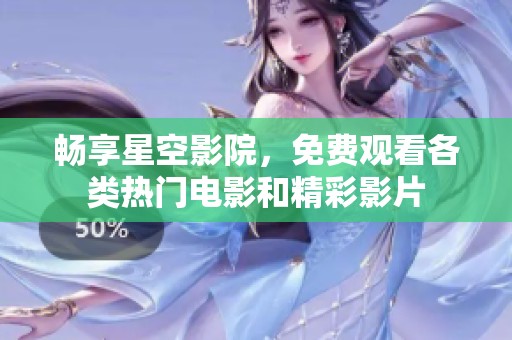 畅享星空影院，免费观看各类热门电影和精彩影片
