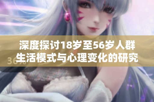 深度探讨18岁至56岁人群生活模式与心理变化的研究分析
