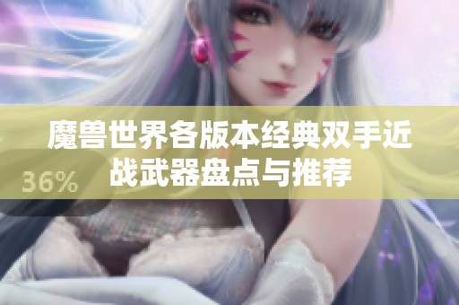 魔兽世界各版本经典双手近战武器盘点与推荐