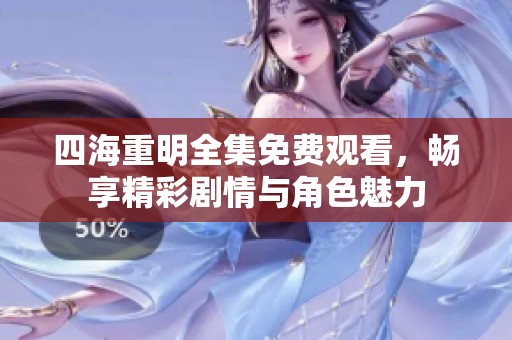 四海重明全集免费观看，畅享精彩剧情与角色魅力