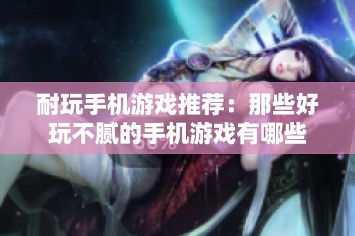耐玩手机游戏推荐：那些好玩不腻的手机游戏有哪些
