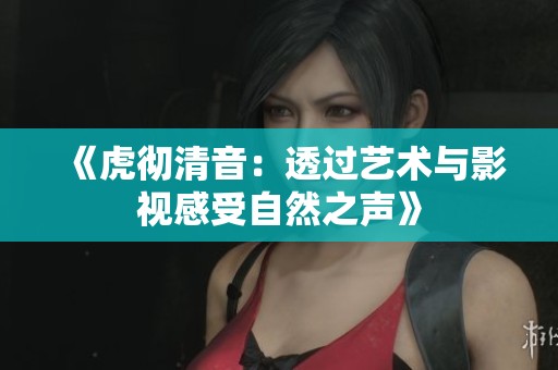 《虎彻清音：透过艺术与影视感受自然之声》