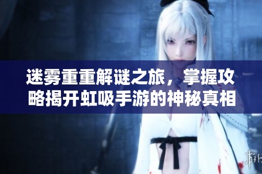迷雾重重解谜之旅，掌握攻略揭开虹吸手游的神秘真相
