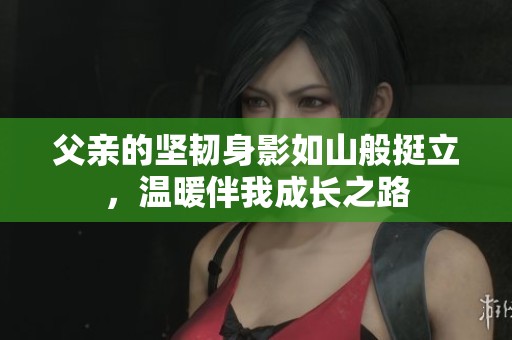 父亲的坚韧身影如山般挺立，温暖伴我成长之路