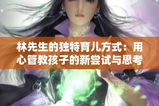 林先生的独特育儿方式：用心管教孩子的新尝试与思考