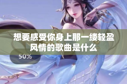 想要感受你身上那一缕轻盈风情的歌曲是什么