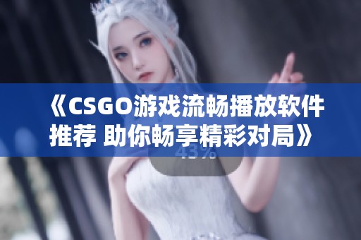 《CSGO游戏流畅播放软件推荐 助你畅享精彩对局》