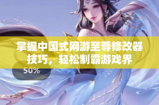 掌握中国式网游至尊修改器技巧，轻松制霸游戏界