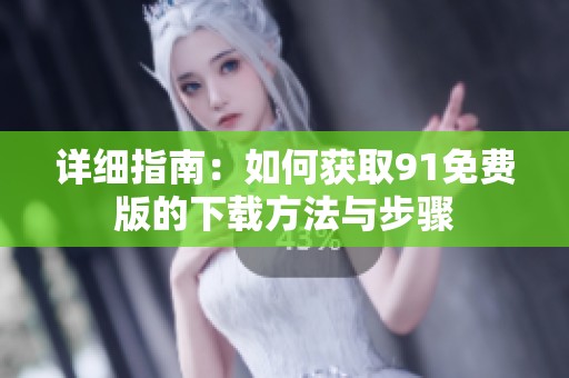 详细指南：如何获取91免费版的下载方法与步骤
