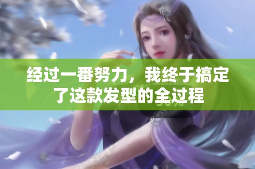 经过一番努力，我终于搞定了这款发型的全过程