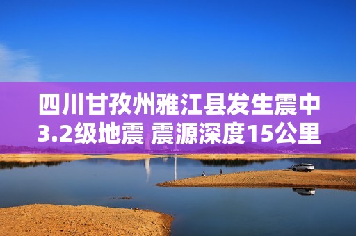 四川甘孜州雅江县发生震中3.2级地震 震源深度15公里