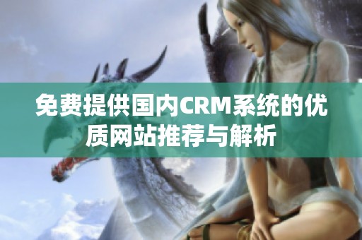免费提供国内CRM系统的优质网站推荐与解析
