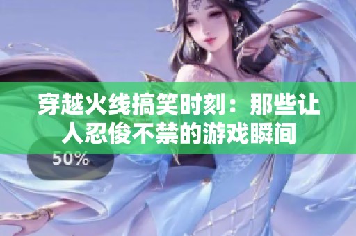 穿越火线搞笑时刻：那些让人忍俊不禁的游戏瞬间