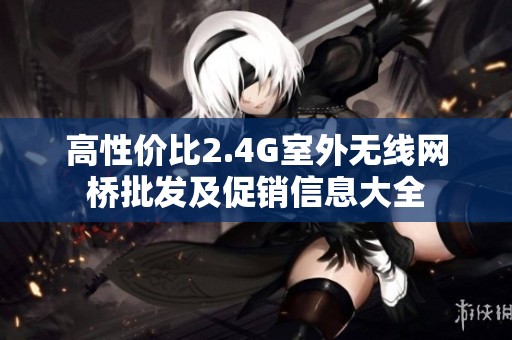 高性价比2.4G室外无线网桥批发及促销信息大全