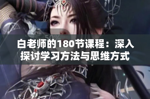 白老师的180节课程：深入探讨学习方法与思维方式