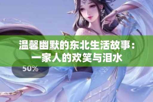 温馨幽默的东北生活故事：一家人的欢笑与泪水