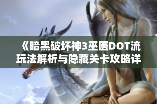 《暗黑破坏神3巫医DOT流玩法解析与隐藏关卡攻略详解》