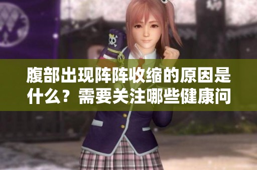 腹部出现阵阵收缩的原因是什么？需要关注哪些健康问题？