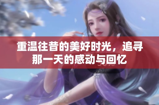 重温往昔的美好时光，追寻那一天的感动与回忆