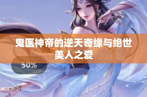 鬼医神帝的逆天奇缘与绝世美人之爱