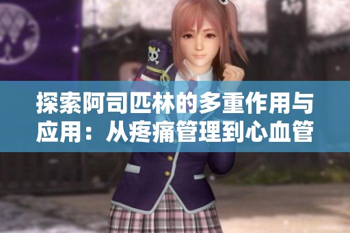 探索阿司匹林的多重作用与应用：从疼痛管理到心血管健康