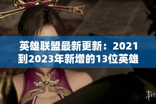 英雄联盟最新更新：2021到2023年新增的13位英雄全解析
