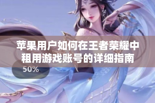 苹果用户如何在王者荣耀中租用游戏账号的详细指南