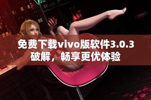 免费下载vivo版软件3.0.3破解，畅享更优体验