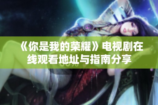 《你是我的荣耀》电视剧在线观看地址与指南分享