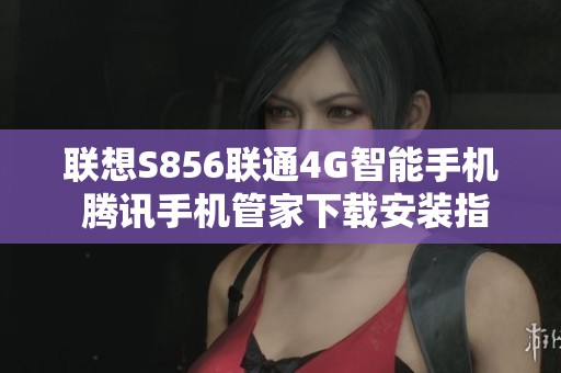 联想S856联通4G智能手机 腾讯手机管家下载安装指南