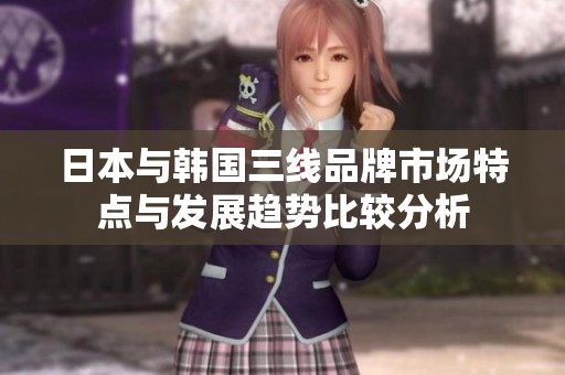 日本与韩国三线品牌市场特点与发展趋势比较分析