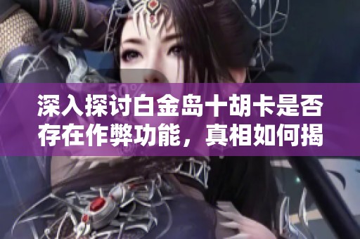 深入探讨白金岛十胡卡是否存在作弊功能，真相如何揭晓
