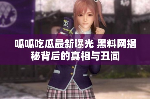 呱呱吃瓜最新曝光 黑料网揭秘背后的真相与丑闻