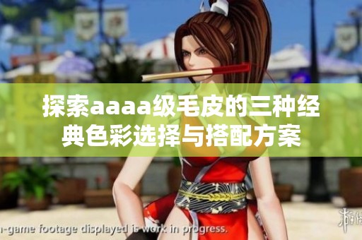 探索aaaa级毛皮的三种经典色彩选择与搭配方案