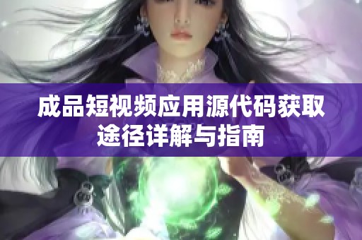 成品短视频应用源代码获取途径详解与指南
