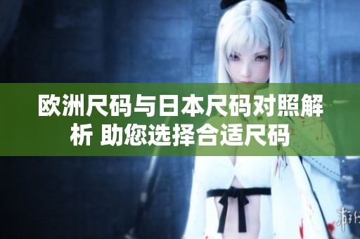 欧洲尺码与日本尺码对照解析 助您选择合适尺码