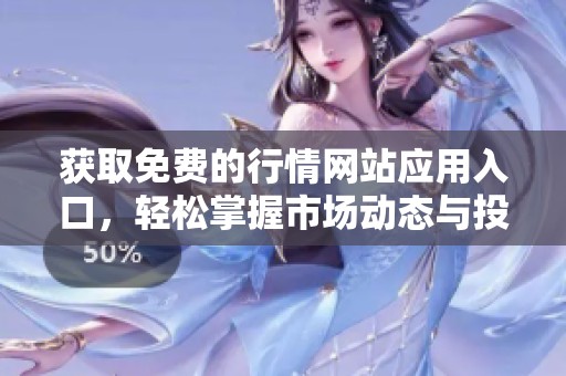 获取免费的行情网站应用入口，轻松掌握市场动态与投资机会