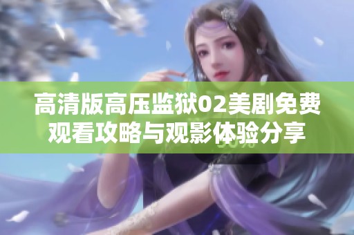 高清版高压监狱02美剧免费观看攻略与观影体验分享