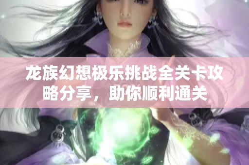 龙族幻想极乐挑战全关卡攻略分享，助你顺利通关