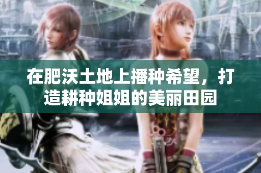 在肥沃土地上播种希望，打造耕种姐姐的美丽田园