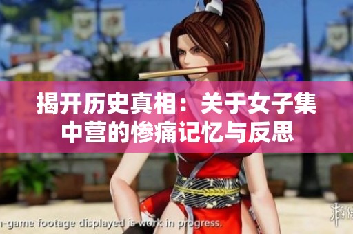 揭开历史真相：关于女子集中营的惨痛记忆与反思