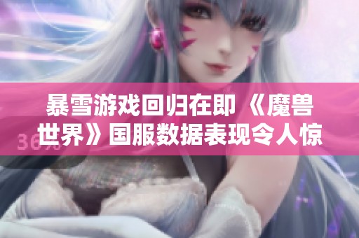 暴雪游戏回归在即 《魔兽世界》国服数据表现令人惊喜
