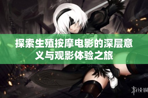 探索生殖按摩电影的深层意义与观影体验之旅